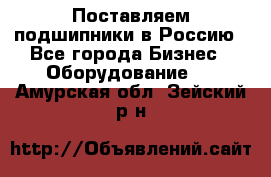 Поставляем подшипники в Россию - Все города Бизнес » Оборудование   . Амурская обл.,Зейский р-н